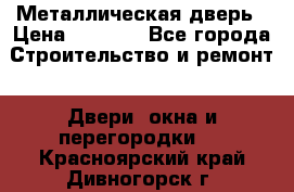 Металлическая дверь › Цена ­ 4 000 - Все города Строительство и ремонт » Двери, окна и перегородки   . Красноярский край,Дивногорск г.